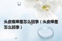 头皮瘙痒是怎么回事（头皮痒是怎么回事）