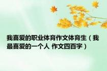 我喜爱的职业体育作文体育生（我最喜爱的一个人 作文四百字）