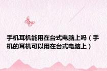 手机耳机能用在台式电脑上吗（手机的耳机可以用在台式电脑上）