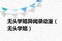 无头学姐异闻录动漫（无头学姐）