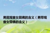 男戴观音女戴佛的含义（男带观音女带佛的含义）
