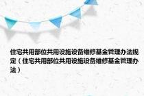 住宅共用部位共用设施设备维修基金管理办法规定（住宅共用部位共用设施设备维修基金管理办法）