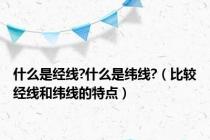 什么是经线?什么是纬线?（比较经线和纬线的特点）