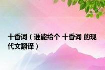 十香词（谁能给个 十香词 的现代文翻译）