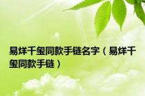易烊千玺同款手链名字（易烊千玺同款手链）