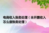 电商收入账务处理（未开票收入怎么做账务处理）