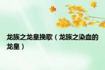 龙族之龙皇挽歌（龙族之染血的龙皇）