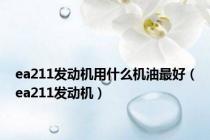 ea211发动机用什么机油最好（ea211发动机）