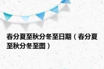 春分夏至秋分冬至日期（春分夏至秋分冬至图）