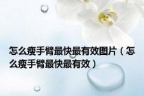 怎么瘦手臂最快最有效图片（怎么瘦手臂最快最有效）