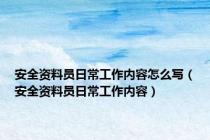 安全资料员日常工作内容怎么写（安全资料员日常工作内容）