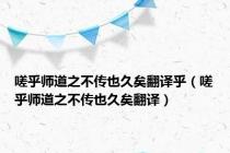 嗟乎师道之不传也久矣翻译乎（嗟乎师道之不传也久矣翻译）