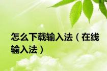 怎么下载输入法（在线输入法）