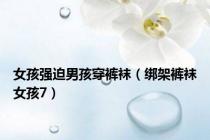 女孩强迫男孩穿裤袜（绑架裤袜女孩7）