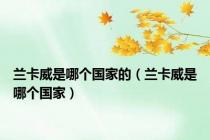 兰卡威是哪个国家的（兰卡威是哪个国家）