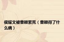 侯耀文被曹颖累死（曹颖得了什么病）