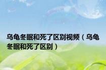 乌龟冬眠和死了区别视频（乌龟冬眠和死了区别）