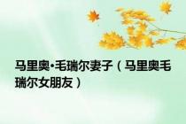 马里奥·毛瑞尔妻子（马里奥毛瑞尔女朋友）