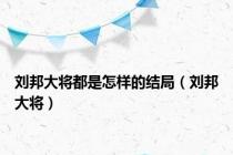 刘邦大将都是怎样的结局（刘邦大将）
