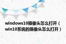 windows10摄像头怎么打开（win10系统的摄像头怎么打开）