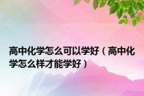 高中化学怎么可以学好（高中化学怎么样才能学好）
