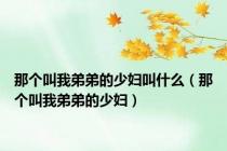 那个叫我弟弟的少妇叫什么（那个叫我弟弟的少妇）
