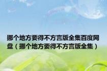 挪个地方要得不方言版全集百度网盘（挪个地方要得不方言版全集）