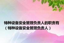 特种设备安全管理负责人的职责有（特种设备安全管理负责人）