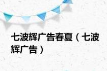 七波辉广告春夏（七波辉广告）