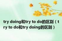 try doing和try to do的区别（try to do和try doing的区别）