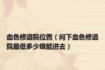 血色修道院位置（问下血色修道院最低多少级能进去）