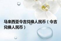 马来西亚令吉兑换人民币（令吉兑换人民币）