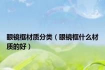眼镜框材质分类（眼镜框什么材质的好）