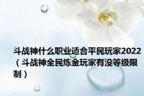 斗战神什么职业适合平民玩家2022（斗战神全民炼金玩家有没等级限制）