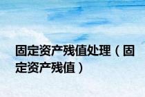 固定资产残值处理（固定资产残值）