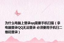 为什么电脑上登录qq需要手机扫描（拿电脑登录QQ无法登录 必须要用手机扫二维码登录）