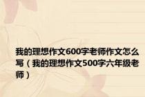 我的理想作文600字老师作文怎么写（我的理想作文500字六年级老师）