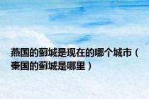 燕国的蓟城是现在的哪个城市（秦国的蓟城是哪里）