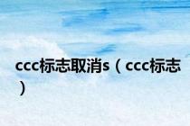 ccc标志取消s（ccc标志）