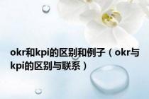okr和kpi的区别和例子（okr与kpi的区别与联系）