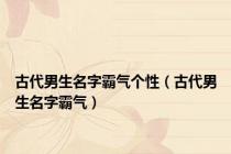 古代男生名字霸气个性（古代男生名字霸气）