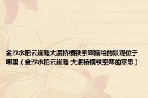 金沙水拍云崖暖大渡桥横铁索寒描绘的景观位于哪里（金沙水拍云崖暖 大渡桥横铁索寒的意思）