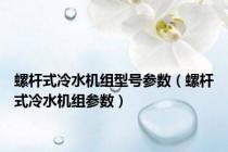 螺杆式冷水机组型号参数（螺杆式冷水机组参数）