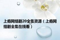 上瘾网络剧20全集资源（上瘾网络剧全集在线看）