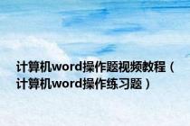 计算机word操作题视频教程（计算机word操作练习题）