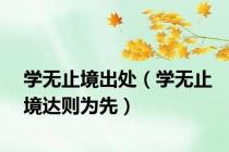 学无止境出处（学无止境达则为先）