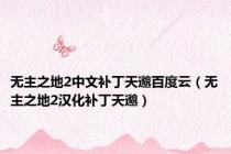 无主之地2中文补丁天邈百度云（无主之地2汉化补丁天邈）