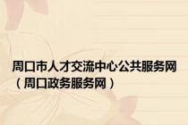 周口市人才交流中心公共服务网（周口政务服务网）