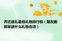 乔迁送礼最佳礼物排行榜（朋友搬新家送什么礼物合适）