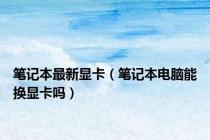 笔记本最新显卡（笔记本电脑能换显卡吗）